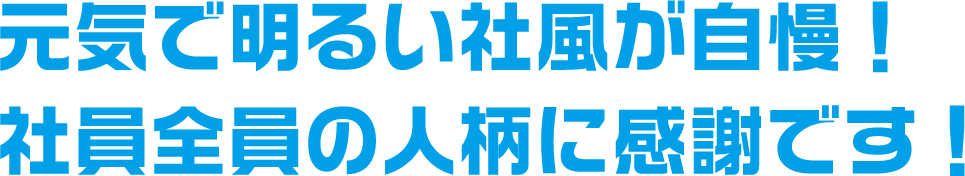 元気で明るい社風が自慢！社員全員の人柄に感謝です！