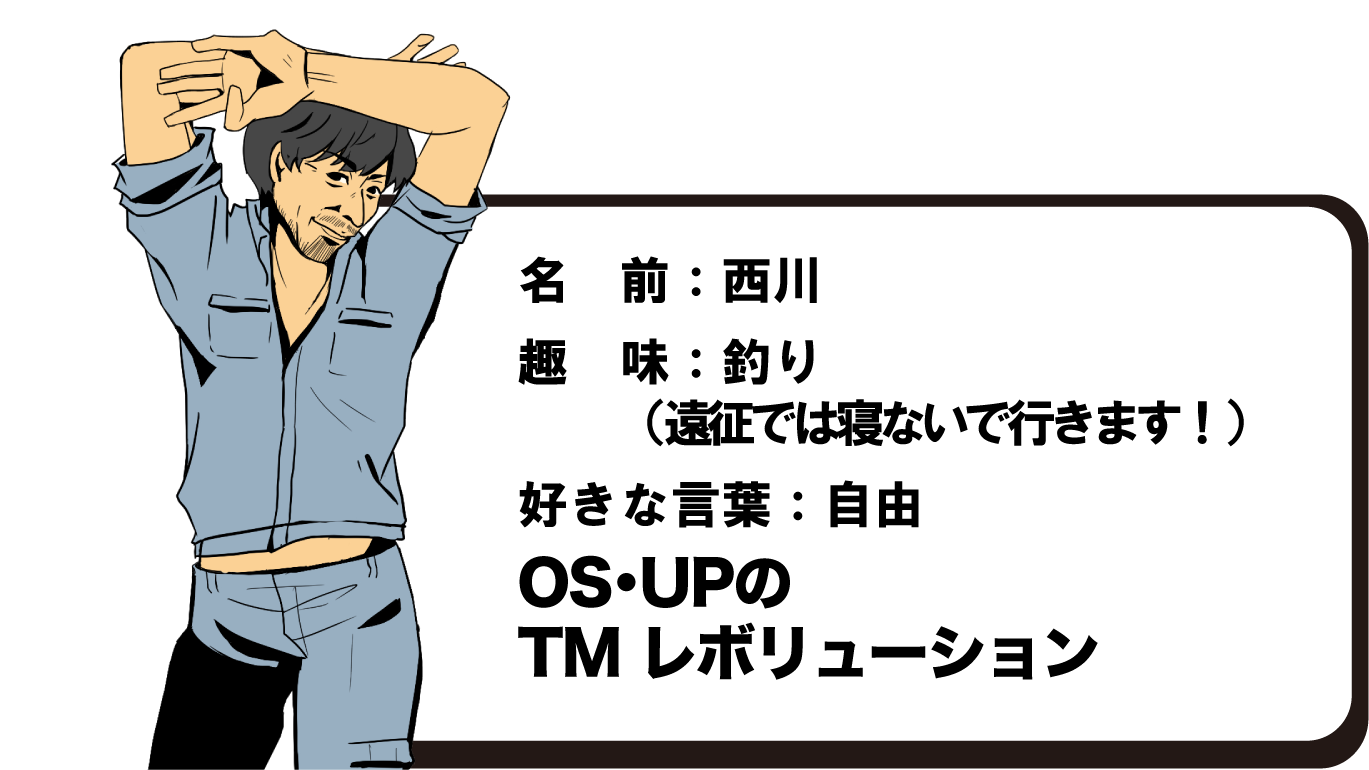 名前：西川　恵すけ　趣味：釣り（遠征では寝ないで行きます！）　好きな言葉：自由　会社での存在：