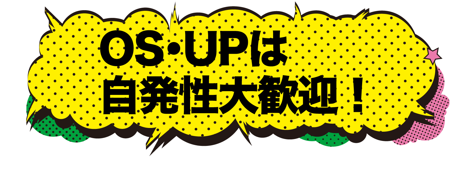 OS・UPは自発性大歓迎！